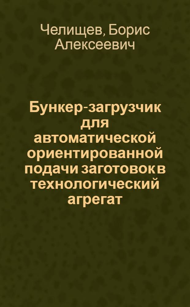 Бункер-загрузчик для автоматической ориентированной подачи заготовок в технологический агрегат