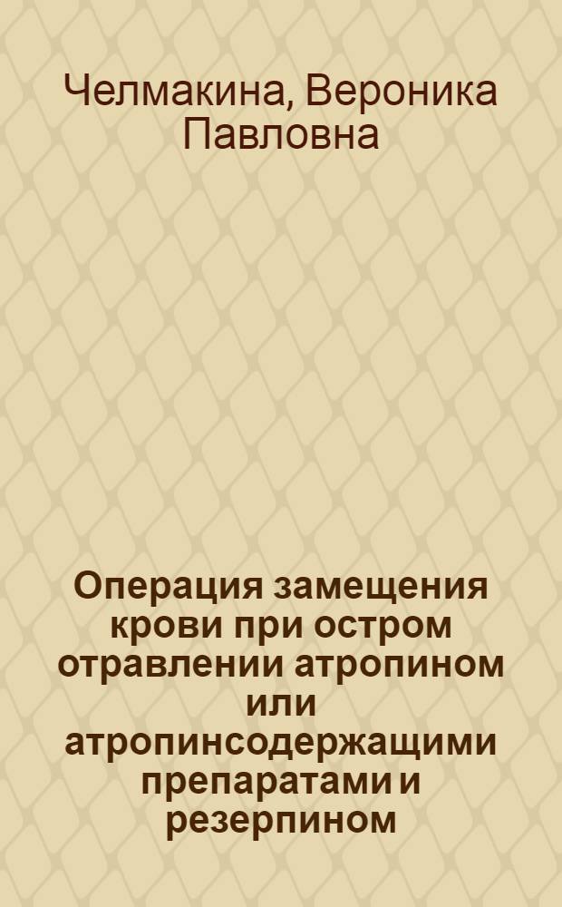 Операция замещения крови при остром отравлении атропином или атропинсодержащими препаратами и резерпином : Автореферат дис. на соискание ученой степени кандидата медицинских наук
