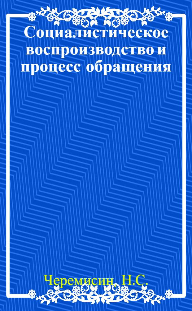 Социалистическое воспроизводство и процесс обращения : (Метод. пособие по полит. экономии для пропагандистов школ основ марксизма-ленинизма)