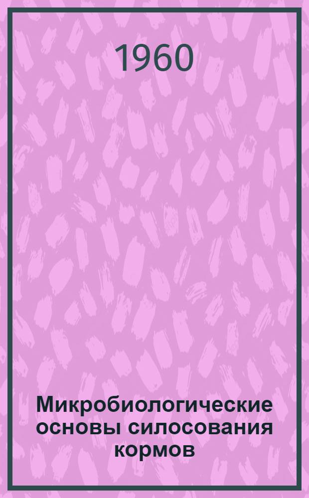 Микробиологические основы силосования кормов : (Лекция для студентов агр. специальности заоч. фак.)