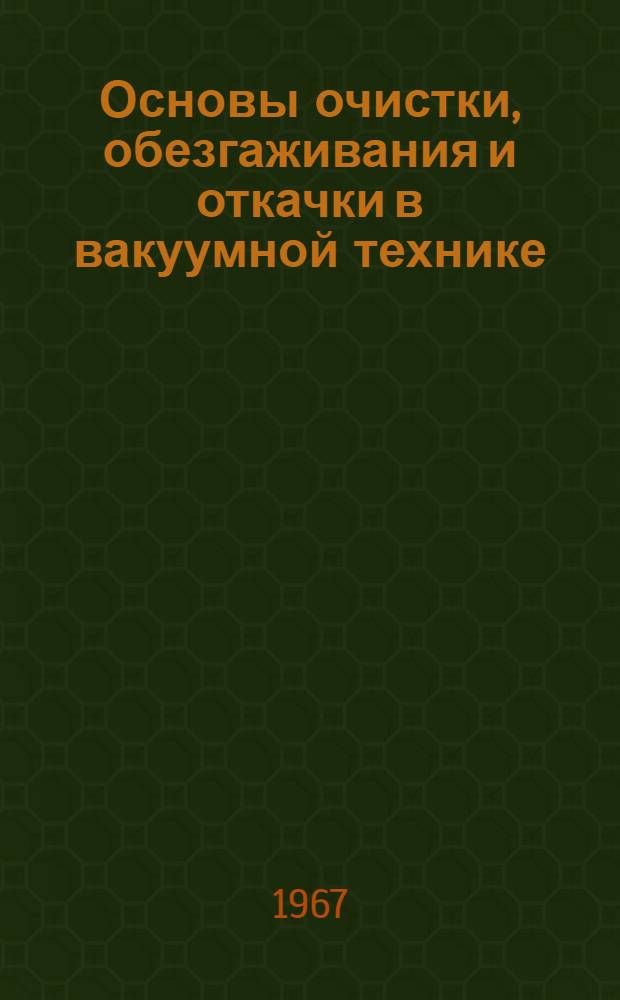 Основы очистки, обезгаживания и откачки в вакуумной технике