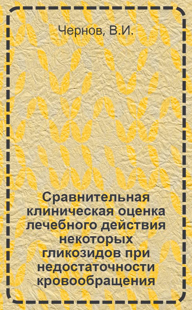 Сравнительная клиническая оценка лечебного действия некоторых гликозидов при недостаточности кровообращения : Автореферат дис. на соискание ученой степени доктора медицинских наук