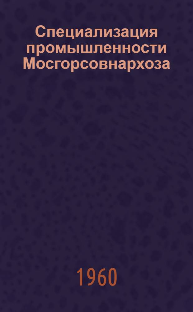 Специализация промышленности Мосгорсовнархоза : (Краткий обзор)