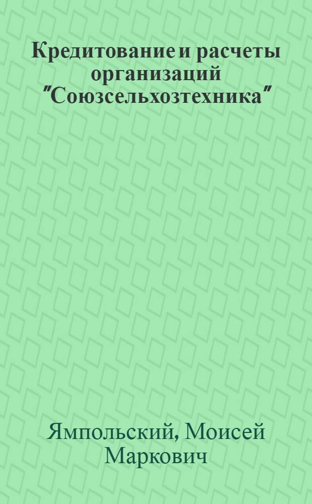 Кредитование и расчеты организаций "Союзсельхозтехника" : Конспект лекции по курсу "Организация и планирование кредита"