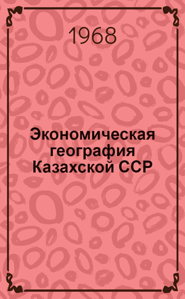 Экономическая география Казахской ССР : Учеб. пособие для VIII класса сред. школы Каз. ССР