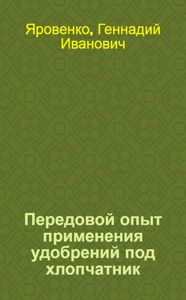 Передовой опыт применения удобрений под хлопчатник : (Колхоз "8 марта" Денауского района Сурхандарьин. обл. УзССР)