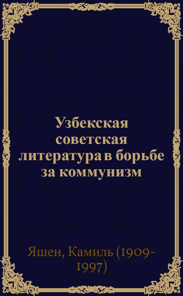 Узбекская советская литература в борьбе за коммунизм : Доклад на V съезде писателей УзССР 12 мая 1965 г