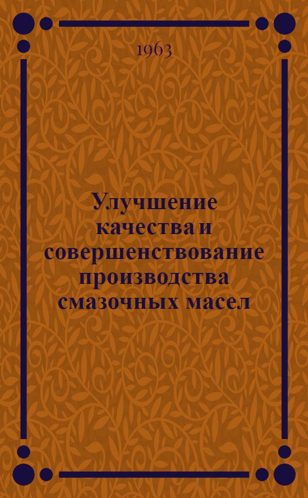 Улучшение качества и совершенствование производства смазочных масел : (Труды всесоюз. совещания)