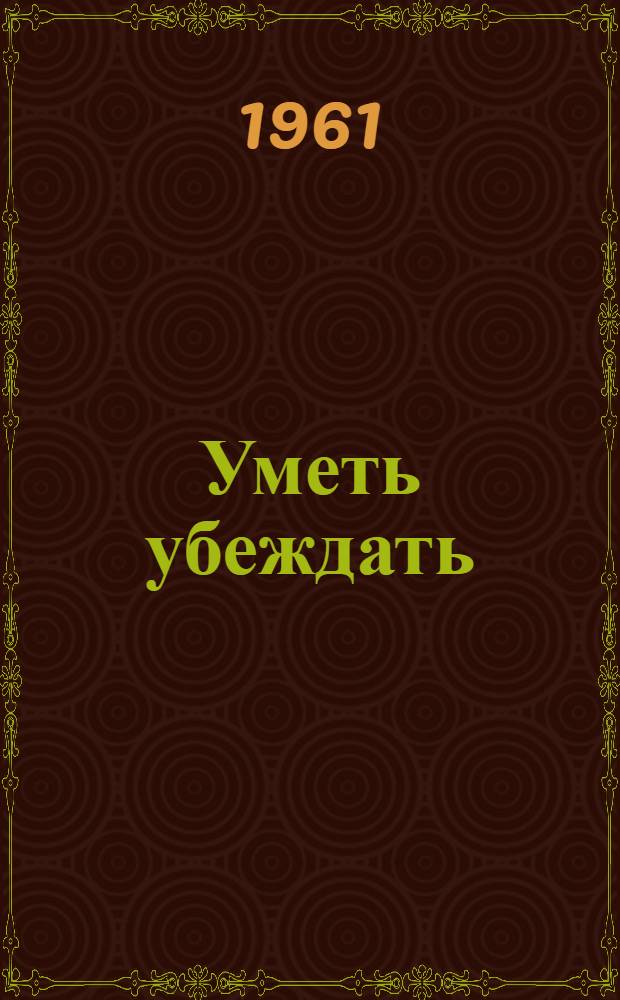 Уметь убеждать : Сборник материалов респ. и петрозаводской гор. метод. конференций пропагандистов