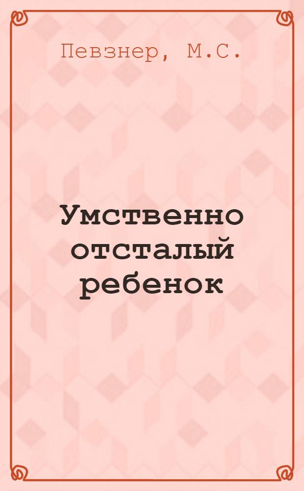 Умственно отсталый ребенок : Очерки изучения особенностей высш. нервной деятельности детей-олигофренов