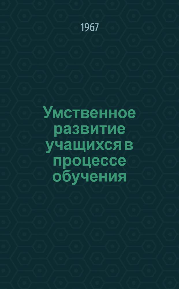 Умственное развитие учащихся в процессе обучения : Сборник статей