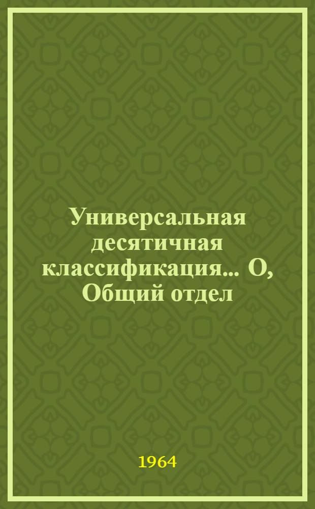 Универсальная десятичная классификация. . О, Общий отдел : Естественные и технические науки : Таблицы общих определителей : (Сокр. список индексов)