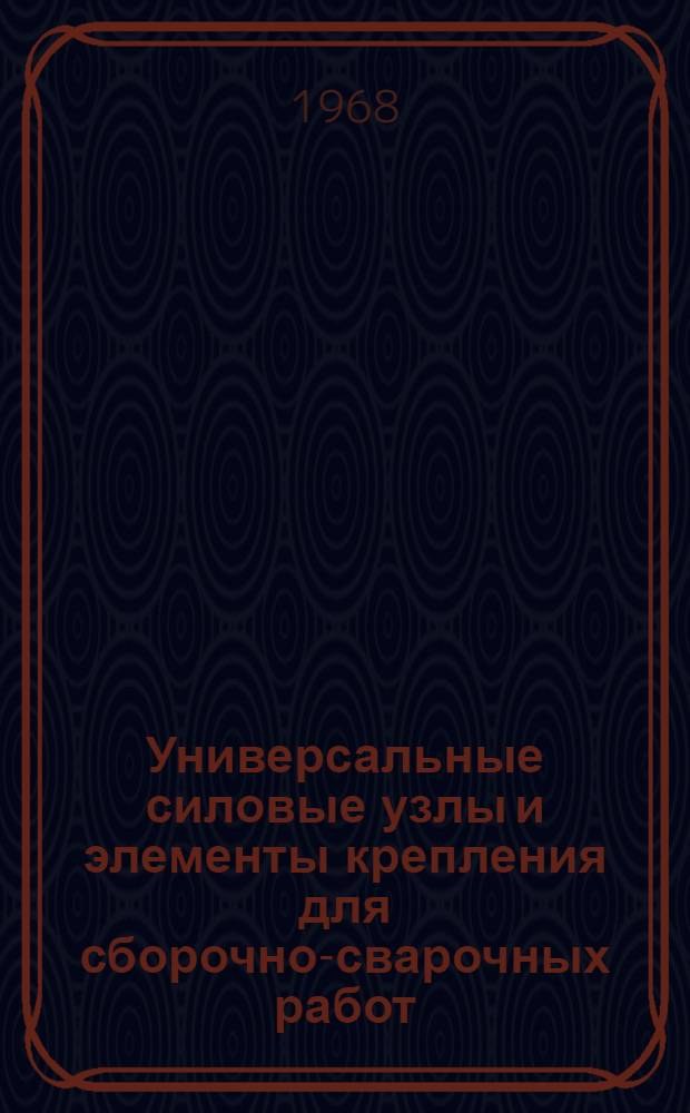 Универсальные силовые узлы и элементы крепления для сборочно-сварочных работ : Опыт Уральского завода тяжелого машиностроения им. С. Орджоникидзе : Альбом чертежей