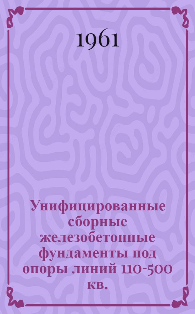 Унифицированные сборные железобетонные фундаменты под опоры линий 110-500 кв. : Каталог