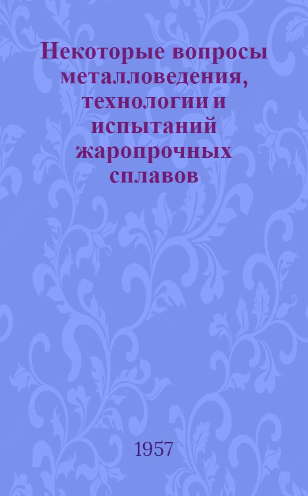 Некоторые вопросы металловедения, технологии и испытаний жаропрочных сплавов