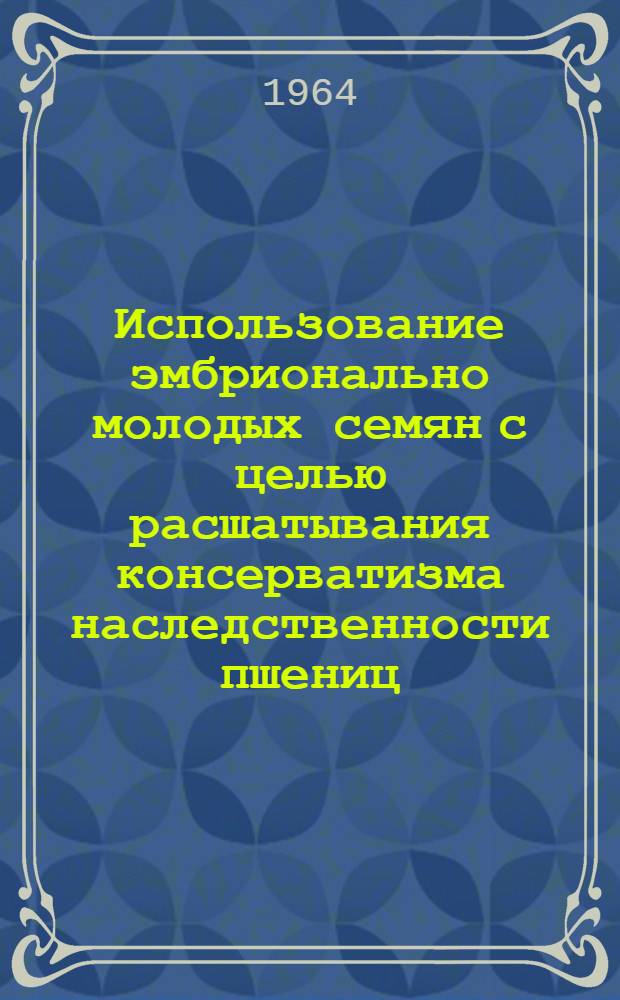 Использование эмбрионально молодых семян с целью расшатывания консерватизма наследственности пшениц : Автореферат дис. на соискание ученой степени кандидата биологических наук