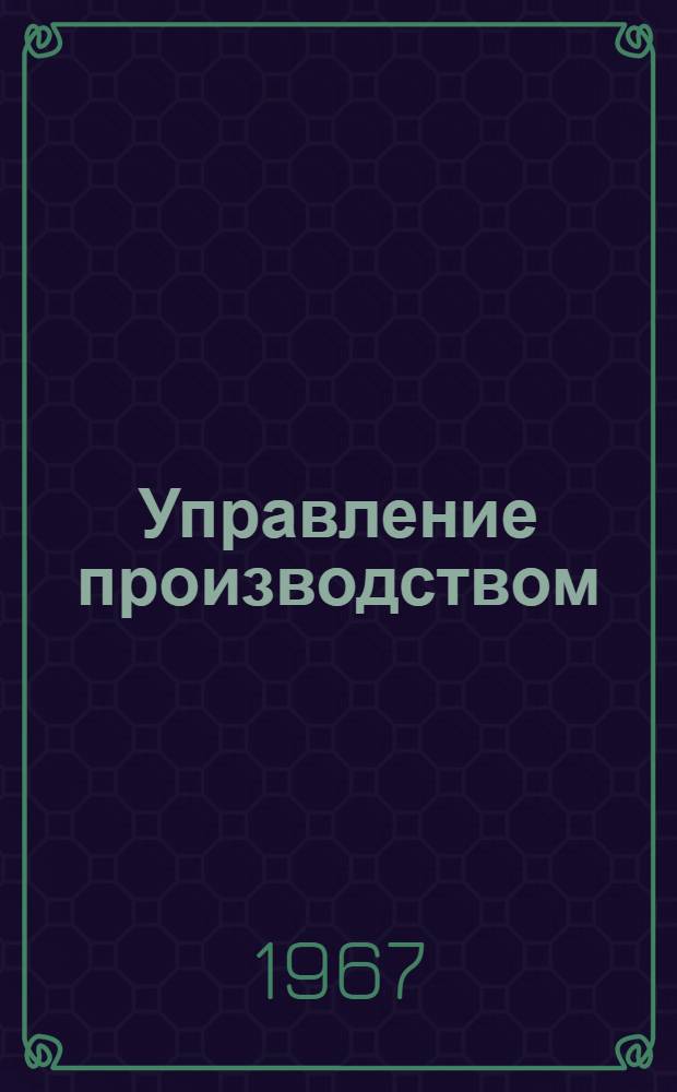 Управление производством : Труды III Всесоюз. совещания по автомат. управлению (техн. кибернетике). Одесса, 20-26 сент. 1965 г