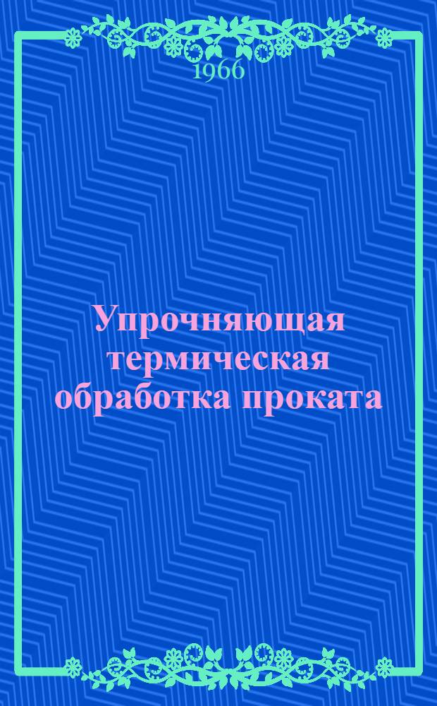 Упрочняющая термическая обработка проката : Сборник докладов на конференции молодых исследователей, состоявшейся в ноябре 1964 г. в г. Днепропетровске