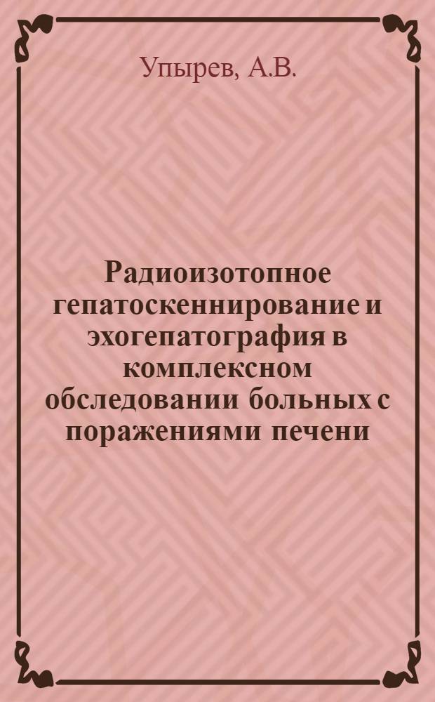 Радиоизотопное гепатоскеннирование и эхогепатография в комплексном обследовании больных с поражениями печени : Автореферат дис. на соискание ученой степени кандидата медицинских наук