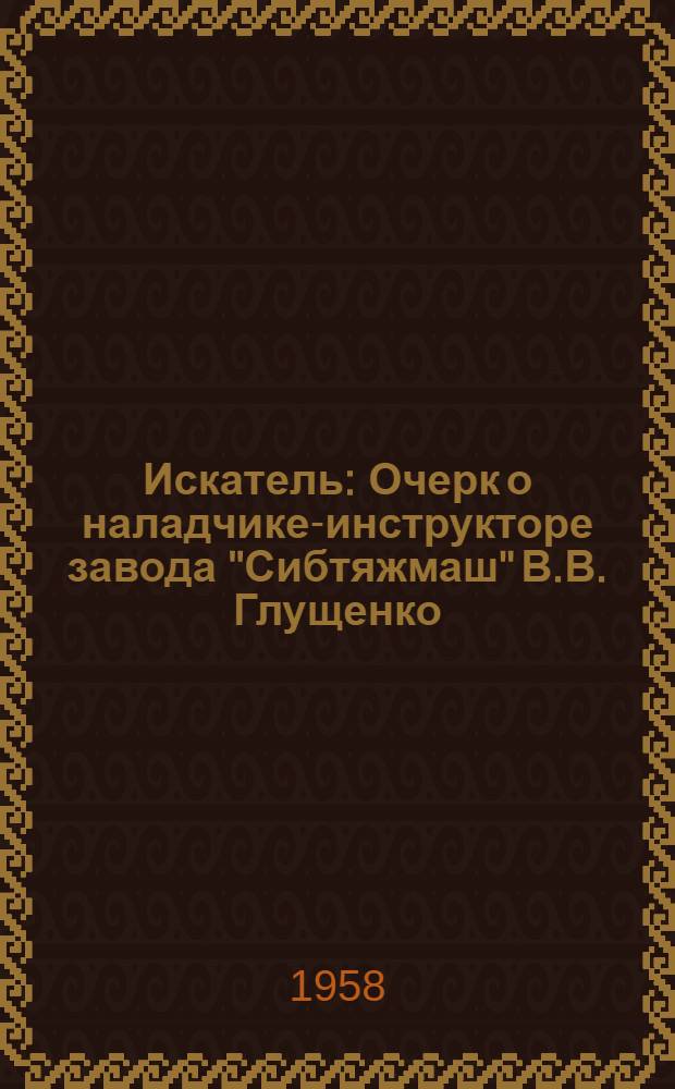 Искатель : Очерк о наладчике-инструкторе завода "Сибтяжмаш" В.В. Глущенко