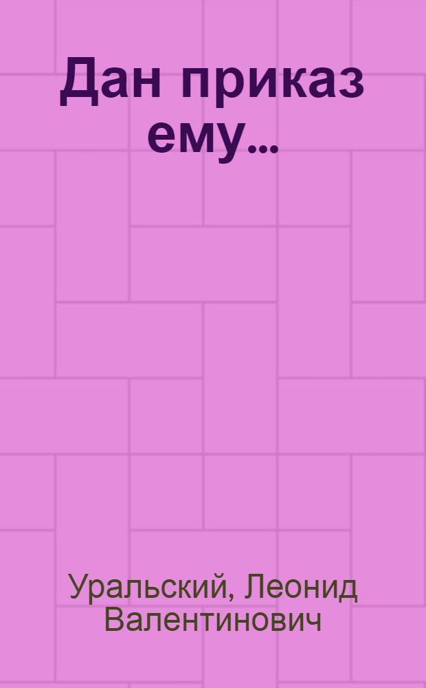 Дан приказ ему... : Докум. повесть о М. Жупнике