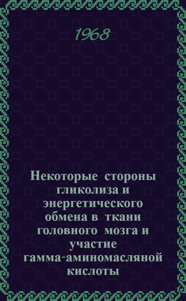 Некоторые стороны гликолиза и энергетического обмена в ткани головного мозга и участие гамма-аминомасляной кислоты (ГАМК) в этих процессах : Автореферат дис. на соискание ученой степени кандидата биологических наук