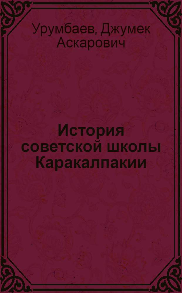 История советской школы Каракалпакии (1917-1930 гг.) : Учеб. пособие для пед. учеб. заведений