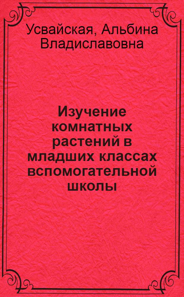 Изучение комнатных растений в младших классах вспомогательной школы : Пособие для учителей нач. классов