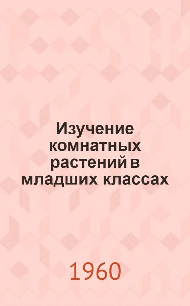Изучение комнатных растений в младших классах : Пособие для учителей нач. классов