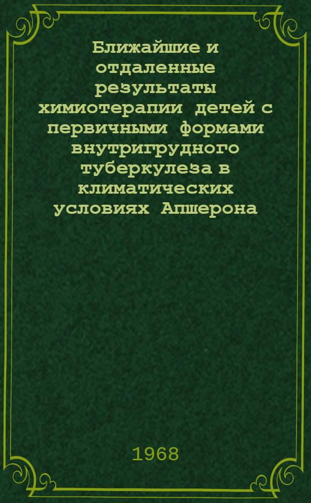 Ближайшие и отдаленные результаты химиотерапии детей с первичными формами внутригрудного туберкулеза в климатических условиях Апшерона : Автореферат дис. на соискание учен. степени канд. мед. наук : (776)