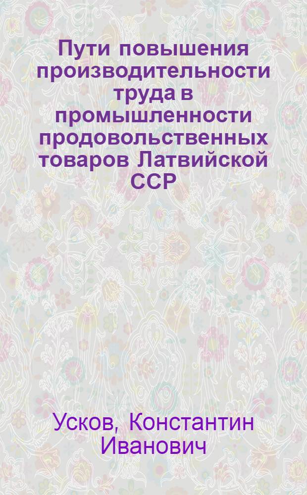Пути повышения производительности труда в промышленности продовольственных товаров Латвийской ССР : (На материалах хлебопекарной, кондитерской и макаронной пром-сти)