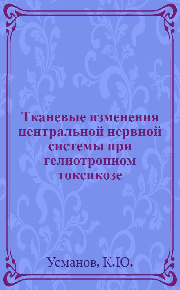 Тканевые изменения центральной нервной системы при гелиотропном токсикозе (так называемом токсическом гепатите с асцитом - ТГА) : Автореферат дис. на соискание ученой степени доктора медицинских наук