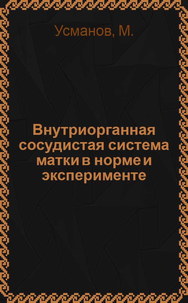 Внутриорганная сосудистая система матки в норме и эксперименте : Автореферат дис. на соискание ученой степени кандидата медицинских наук