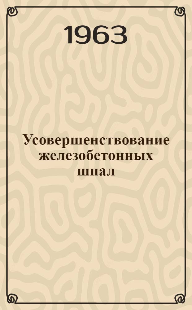Усовершенствование железобетонных шпал : (Оценка их качества и службы в пути) : Сборник статей