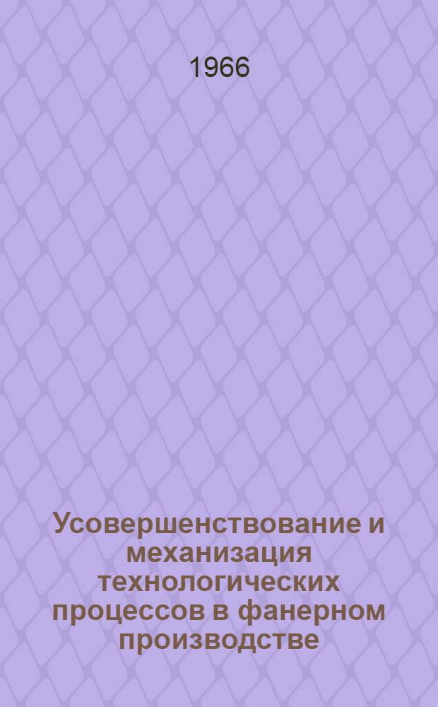 Усовершенствование и механизация технологических процессов в фанерном производстве : Сборник