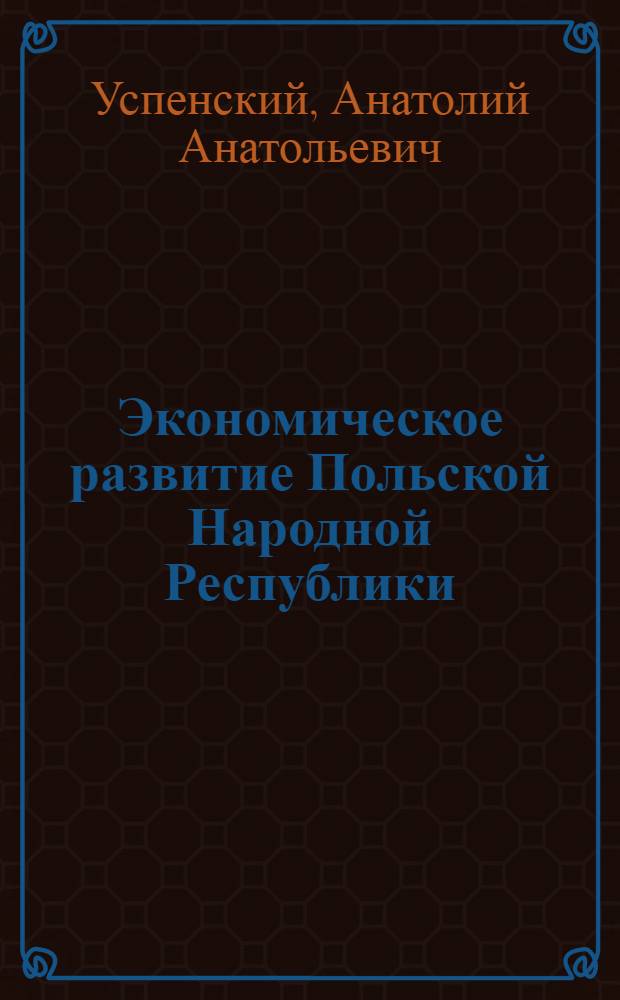 Экономическое развитие Польской Народной Республики : Лекция по курсу "История нар. хозяйства зарубежных стран"