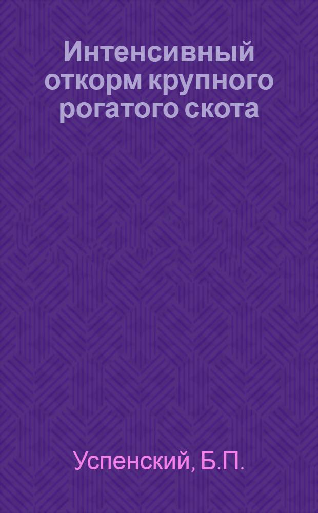 Интенсивный откорм крупного рогатого скота : Из опыта работы откормочных совхозов