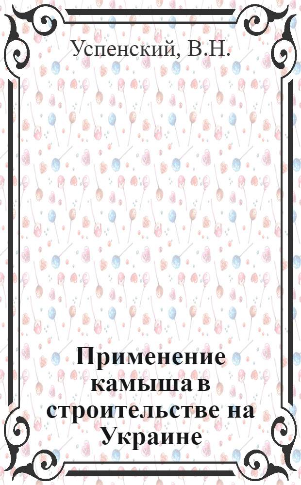 Применение камыша в строительстве на Украине : Сообщение архитекторов В.Н. Успенского, В.Е. Мощиль