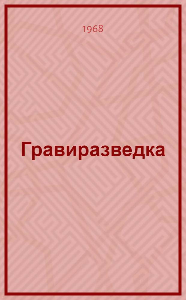 Гравиразведка : (Гравиметр. метод при геол. исследованиях, поисках и разведке месторождений полезных ископаемых) : Учебник для вузов по специальности "Геофиз. методы поисков и разведки месторождений полезных ископаемых"