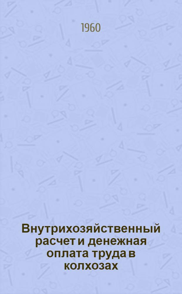 Внутрихозяйственный расчет и денежная оплата труда в колхозах : (На примере колхозов Кубани)