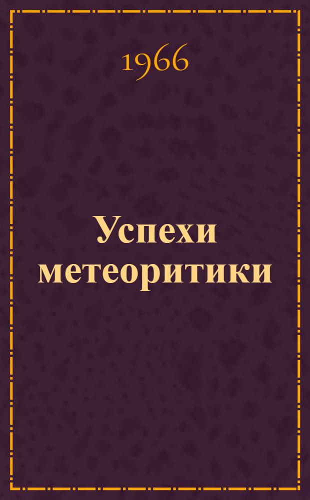 Успехи метеоритики : (Тезисы докладов XII метеоритной конференции, 24-27 мая 1966 г. Новосибирск)