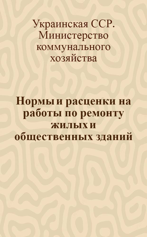Нормы и расценки на работы по ремонту жилых и общественных зданий : Утв. 24/IX 1964 г