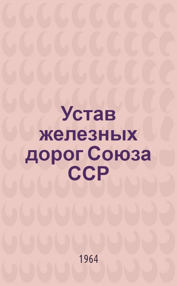 Устав железных дорог Союза ССР : Утв. Советом Министров СССР 6/IV 1964 г.