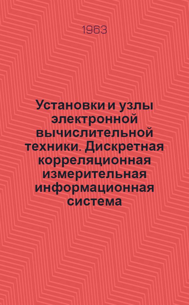 Установки и узлы электронной вычислительной техники. Дискретная корреляционная измерительная информационная система (Дикс) : Сборник статей