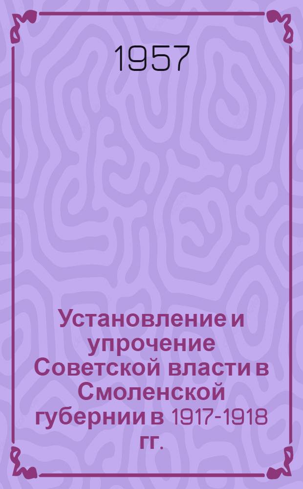 Установление и упрочение Советской власти в Смоленской губернии [в 1917-1918 гг.] : Сборник документов