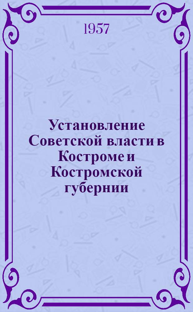 Установление Советской власти в Костроме и Костромской губернии : Сборник документов (март 1917 - сент. 1918 гг.)