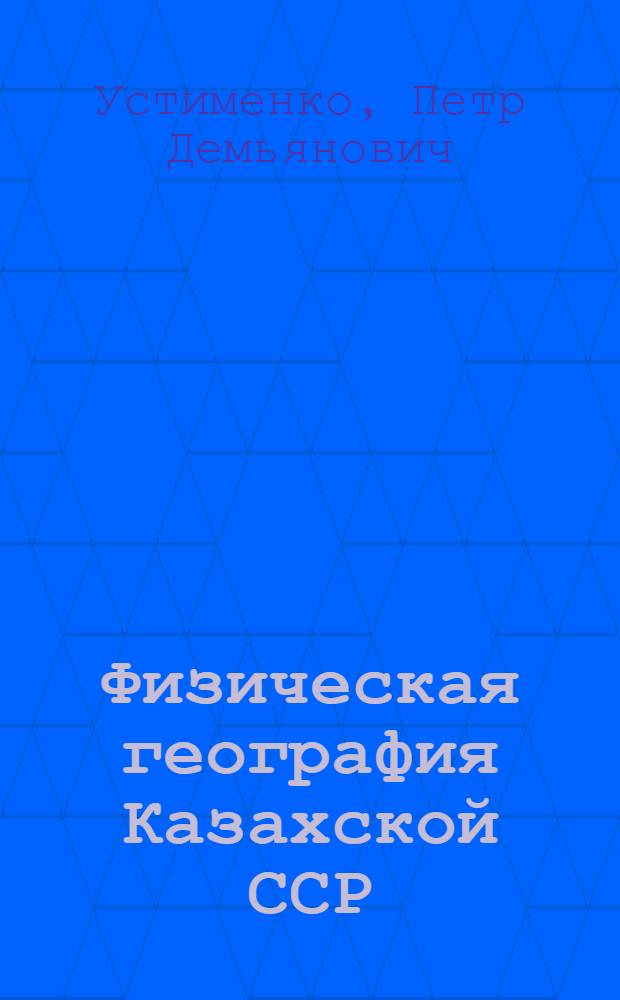 Физическая география Казахской ССР : Учеб. пособие для 7 класса сред. школы Каз. ССР