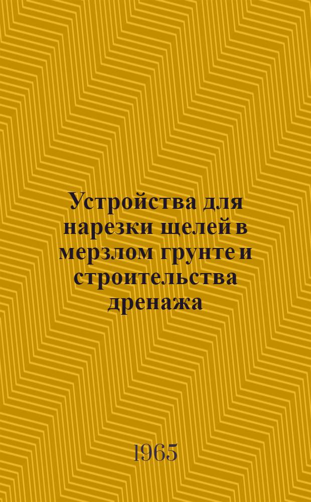 Устройства для нарезки щелей в мерзлом грунте и строительства дренажа : Описания изобретений и рац. предложений