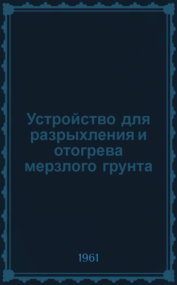 Устройство для разрыхления и отогрева мерзлого грунта : Сборник описаний рац. предложений