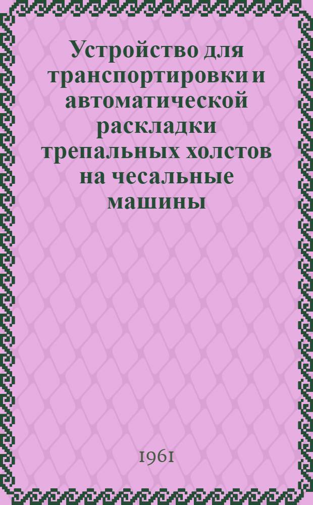 Устройство для транспортировки и автоматической раскладки трепальных холстов на чесальные машины : Изготовитель: Куровский меланжевый комбинат